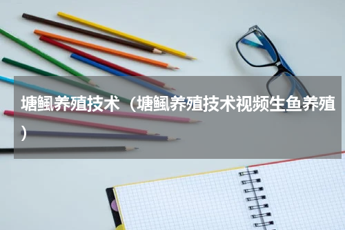 塘鲺养殖技术（塘鲺养殖技术视频生鱼养殖）