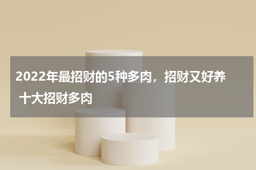 2022年最招财的5种多肉，招财又好养 十大招财多肉