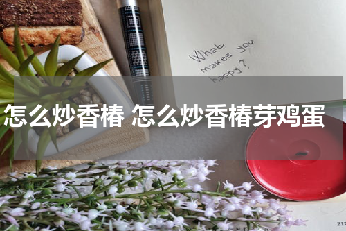怎么炒香椿 怎么炒香椿芽鸡蛋