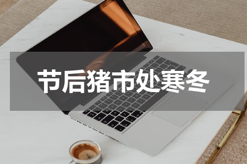 节后猪市处寒冬