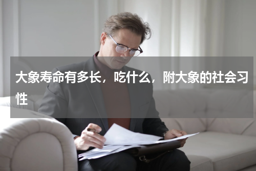 大象寿命有多长，吃什么，附大象的社会习性