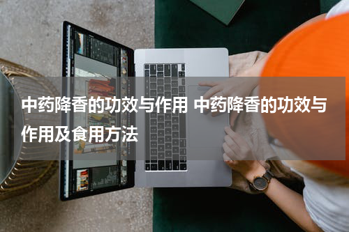 中药降香的功效与作用 中药降香的功效与作用及食用方法