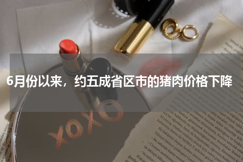 6月份以来，约五成省区市的猪肉价格下降
