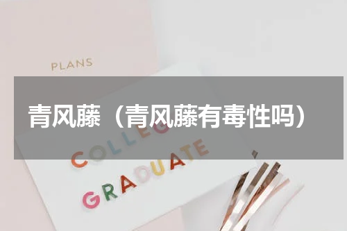 青风藤（青风藤有毒性吗）