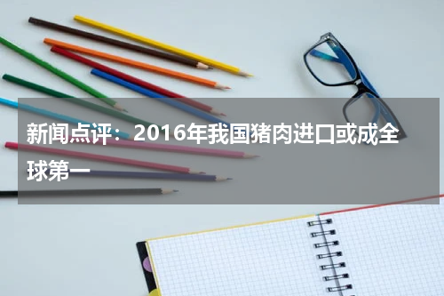 新闻点评：2016年我国猪肉进口或成全球第一
