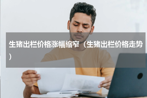 生猪出栏价格涨幅缩窄（生猪出栏价格走势）