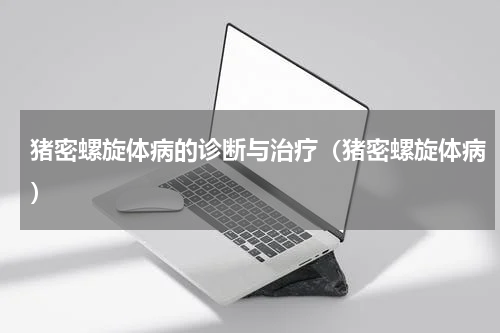 猪密螺旋体病的诊断与治疗（猪密螺旋体病）