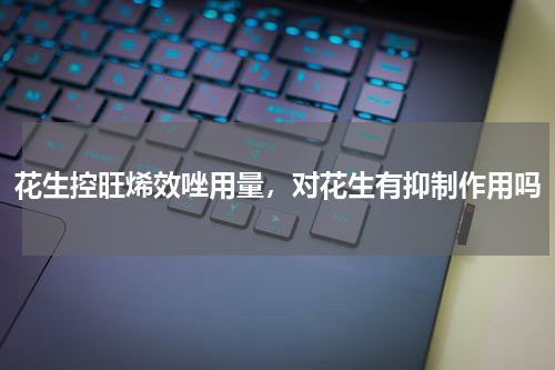 花生控旺烯效唑用量，对花生有抑制作用吗