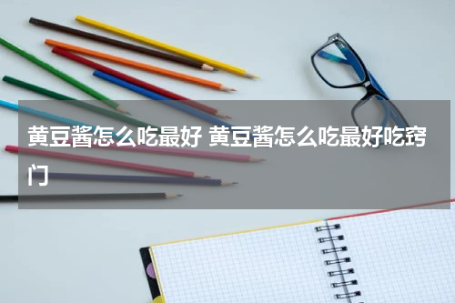 黄豆酱怎么吃最好 黄豆酱怎么吃最好吃窍门