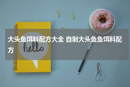 大头鱼饵料配方大全 自制大头鱼鱼饵料配方