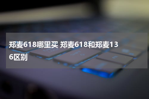 郑麦618哪里买 郑麦618和郑麦136区别