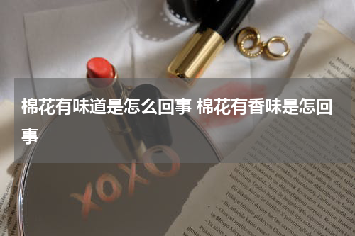 棉花有味道是怎么回事 棉花有香味是怎回事
