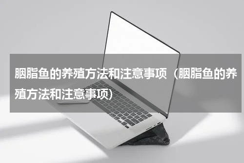 胭脂鱼的养殖方法和注意事项（胭脂鱼的养殖方法和注意事项）