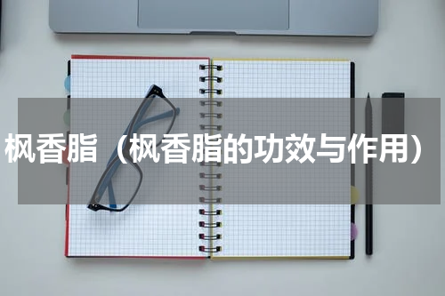枫香脂（枫香脂的功效与作用）
