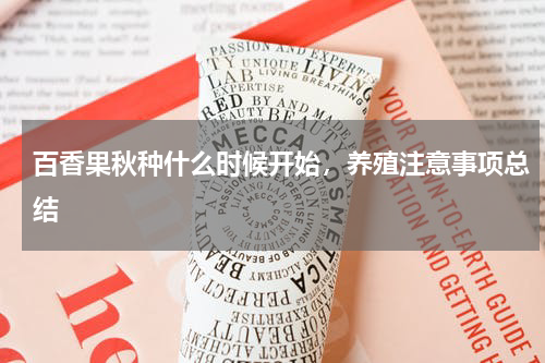 百香果秋种什么时候开始，养殖注意事项总结