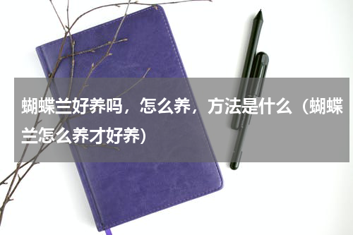 蝴蝶兰好养吗，怎么养，方法是什么（蝴蝶兰怎么养才好养）