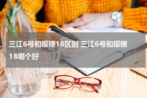 三江6号和绥粳18区别 三江6号和绥粳18哪个好