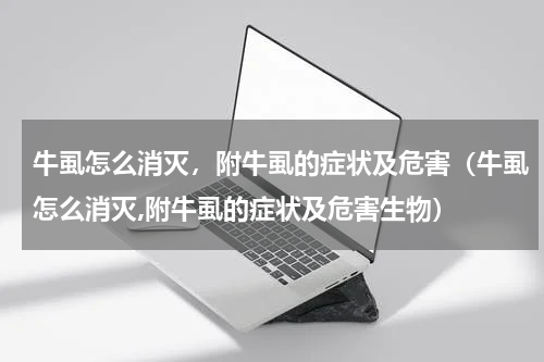 牛虱怎么消灭，附牛虱的症状及危害（牛虱怎么消灭,附牛虱的症状及危害生物）