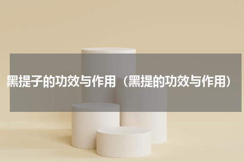 黑提子的功效与作用（黑提的功效与作用）