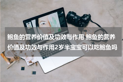 鲍鱼的营养价值及功效与作用 鲍鱼的营养价值及功效与作用2岁半宝宝可以吃鲍鱼吗