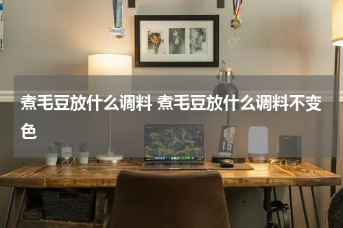 煮毛豆放什么调料 煮毛豆放什么调料不变色