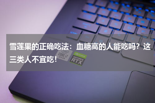 雪莲果的正确吃法：血糖高的人能吃吗？这三类人不宜吃！