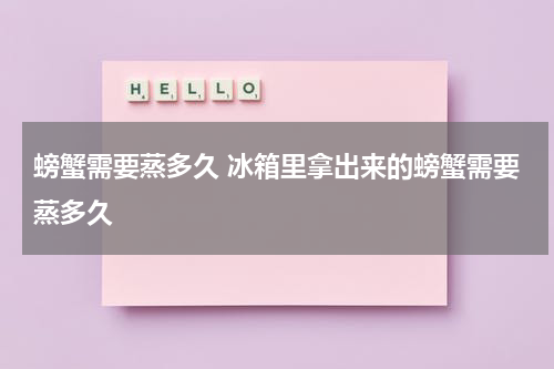 螃蟹需要蒸多久 冰箱里拿出来的螃蟹需要蒸多久