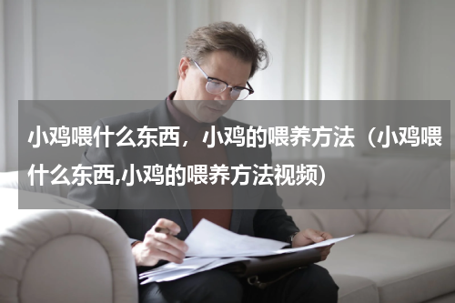 小鸡喂什么东西，小鸡的喂养方法（小鸡喂什么东西,小鸡的喂养方法视频）