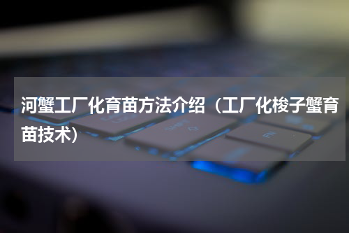 河蟹工厂化育苗方法介绍（工厂化梭子蟹育苗技术）