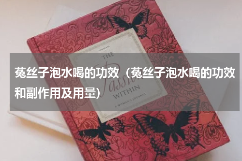 菟丝子泡水喝的功效（菟丝子泡水喝的功效和副作用及用量）