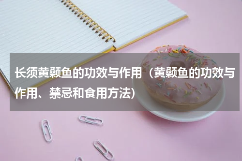 长须黄颡鱼的功效与作用（黄颡鱼的功效与作用、禁忌和食用方法）