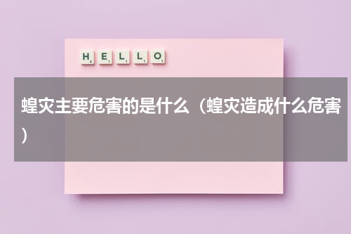 蝗灾主要危害的是什么（蝗灾造成什么危害）