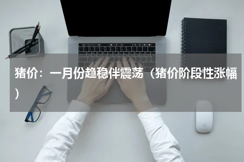猪价：一月份趋稳伴震荡（猪价阶段性涨幅）