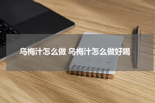 乌梅汁怎么做 乌梅汁怎么做好喝