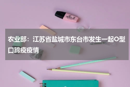 农业部：江苏省盐城市东台市发生一起O型口蹄疫疫情
