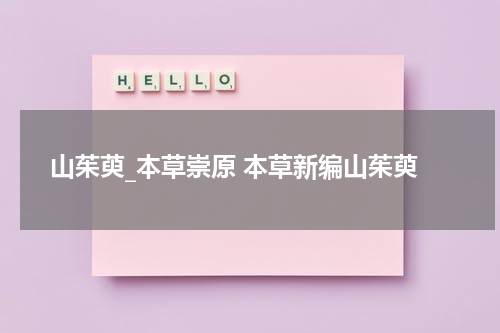 山茱萸_本草崇原 本草新编山茱萸