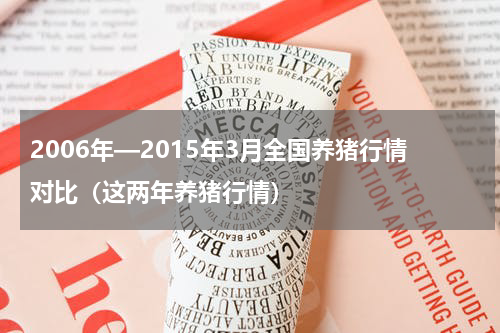 2006年—2015年3月全国养猪行情对比（这两年养猪行情）