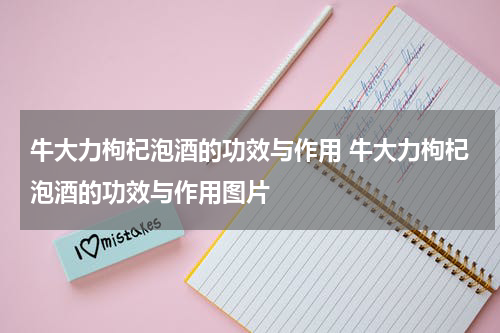 牛大力枸杞泡酒的功效与作用 牛大力枸杞泡酒的功效与作用图片