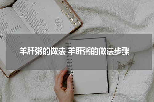 羊肝粥的做法 羊肝粥的做法步骤