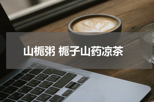 山栀粥 栀子山药凉茶