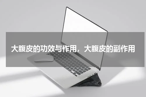 大腹皮的功效与作用，大腹皮的副作用
