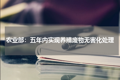 农业部：五年内实现养殖废物无害化处理