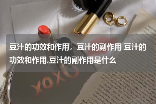 豆汁的功效和作用，豆汁的副作用 豆汁的功效和作用,豆汁的副作用是什么