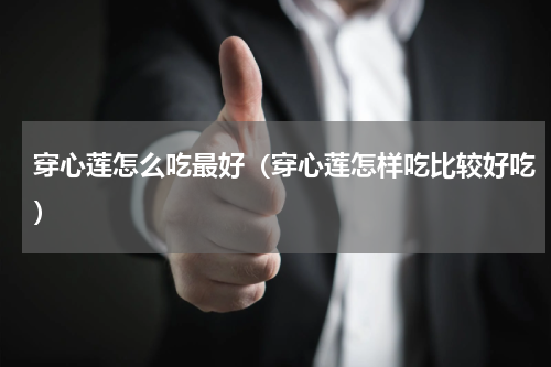 穿心莲怎么吃最好（穿心莲怎样吃比较好吃）