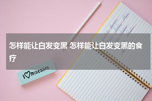 怎样能让白发变黑 怎样能让白发变黑的食疗