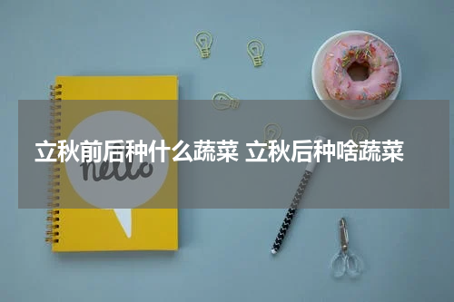 立秋前后种什么蔬菜 立秋后种啥蔬菜