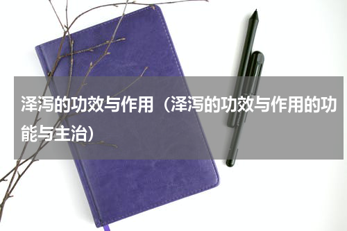 泽泻的功效与作用（泽泻的功效与作用的功能与主治）