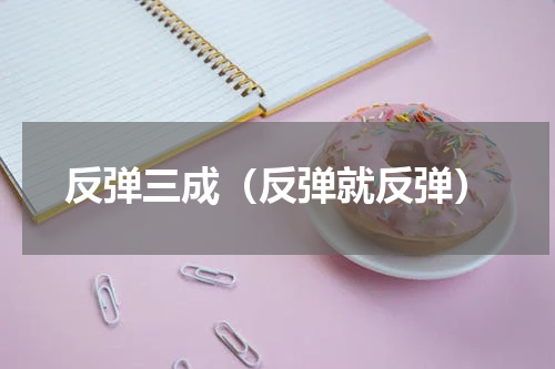 反弹三成（反弹就反弹）