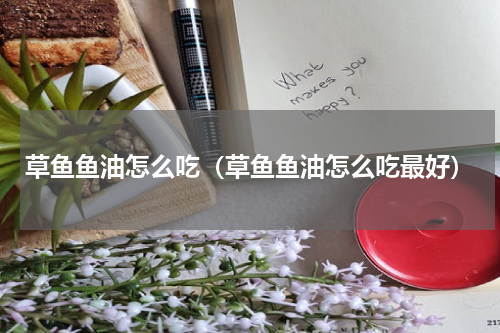 草鱼鱼油怎么吃（草鱼鱼油怎么吃最好）