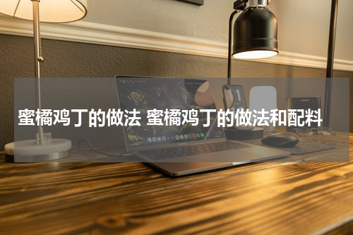 蜜橘鸡丁的做法 蜜橘鸡丁的做法和配料